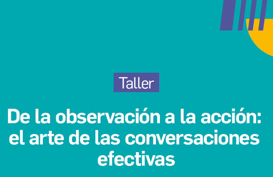 TALLER De la observación a la acción: El arte de las conversaciones efectivas.